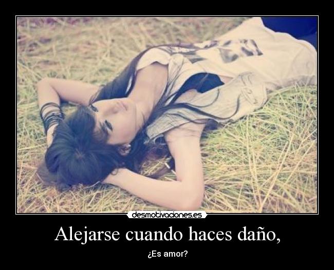 Alejarse cuando haces daño, - ¿Es amor?