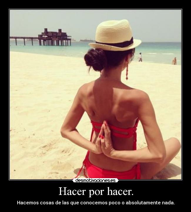 Hacer por hacer. -