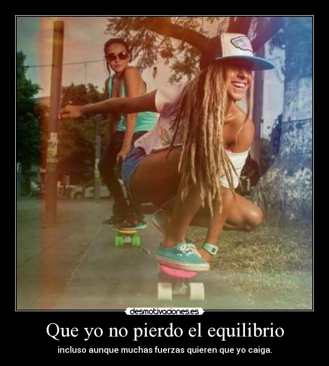 Que yo no pierdo el equilibrio - incluso aunque muchas fuerzas quieren que yo caiga.