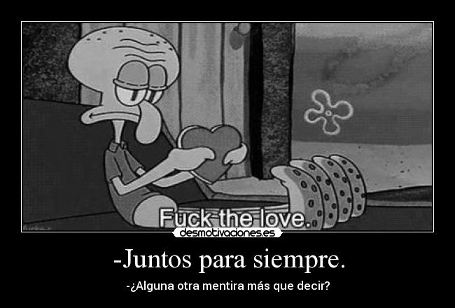 -Juntos para siempre. - -¿Alguna otra mentira más que decir?