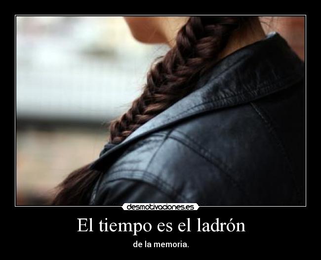 El tiempo es el ladrón - de la memoria.