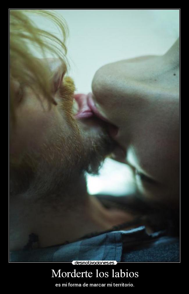 Morderte los labios - es mi forma de marcar mi territorio.