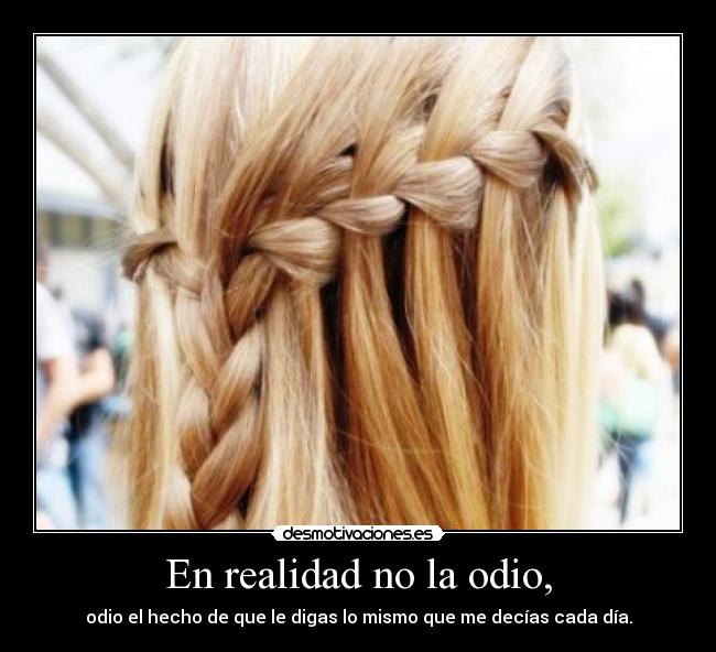 En realidad no la odio, -