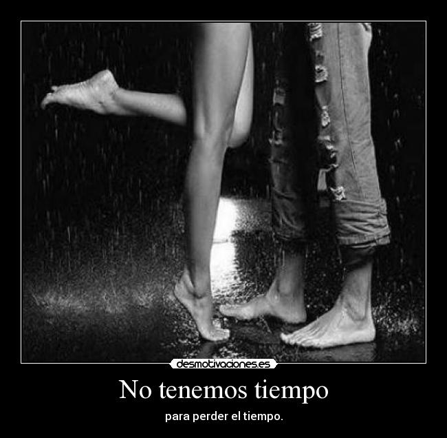 No tenemos tiempo - para perder el tiempo.