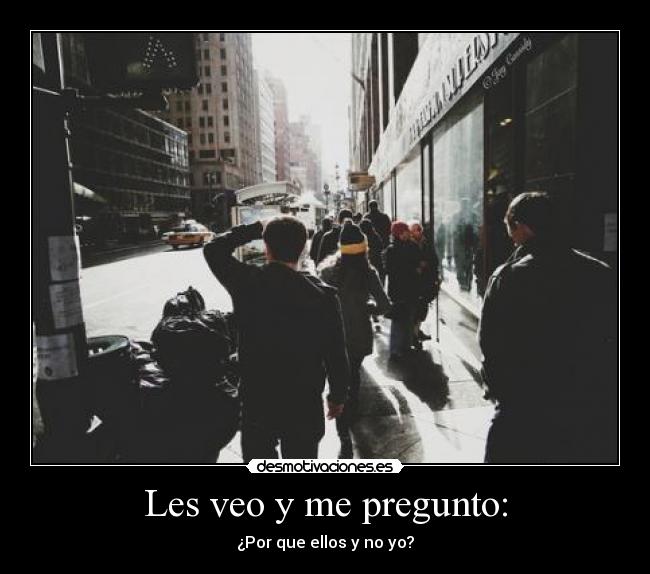 Les veo y me pregunto: - ¿Por que ellos y no yo?