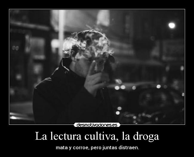 La lectura cultiva, la droga - mata y corroe, pero juntas distraen.