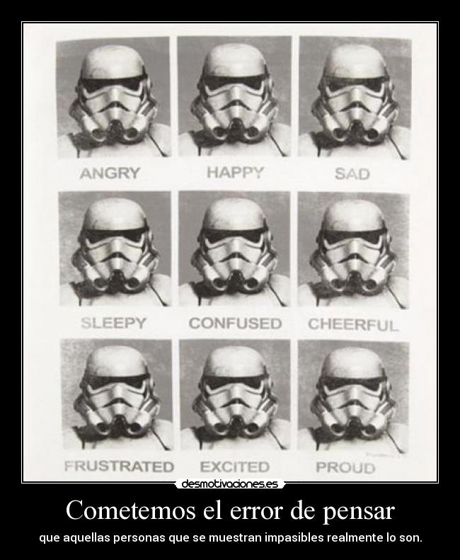 Cometemos el error de pensar - que aquellas personas que se muestran impasibles realmente lo son.