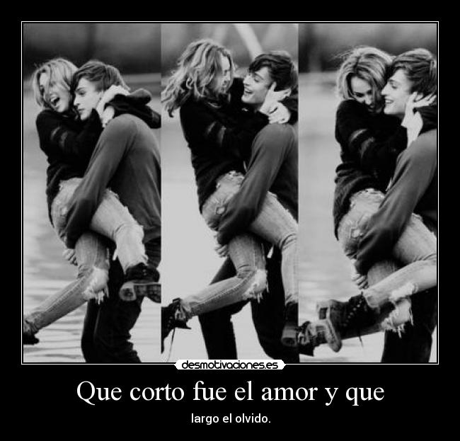 Que corto fue el amor y que - largo el olvido.