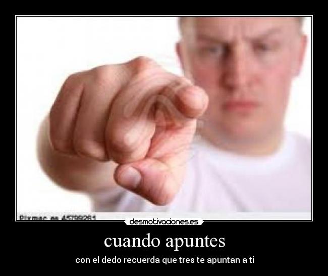 cuando apuntes - con el dedo recuerda que tres te apuntan a ti