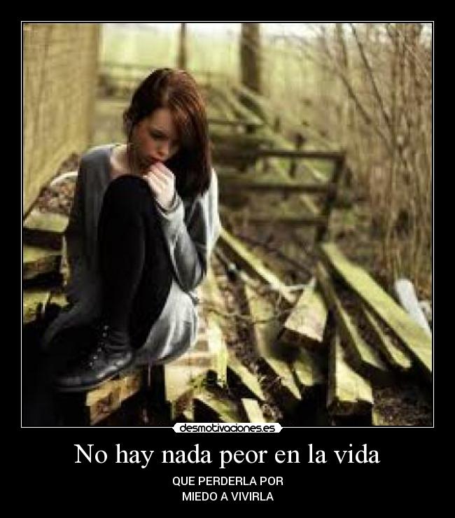 No hay nada peor en la vida - QUE PERDERLA POR
MIEDO A VIVIRLA