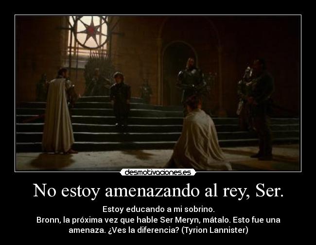 No estoy amenazando al rey, Ser. - 