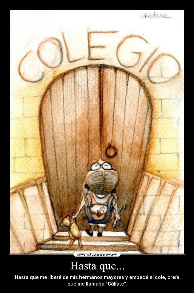 Hasta que... - Hasta que me liberé de mis hermanos mayores y empecé el cole, creía
que me llamaba Cállate.