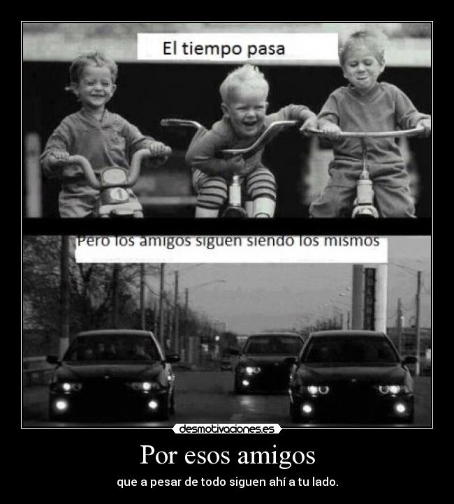 Por esos amigos - que a pesar de todo siguen ahí a tu lado.