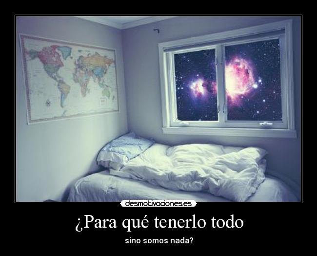 ¿Para qué tenerlo todo - sino somos nada?