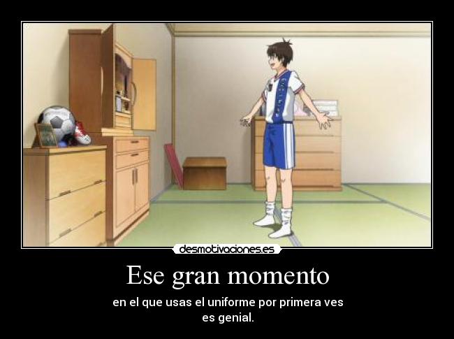 Ese gran momento - en el que usas el uniforme por primera ves
es genial.