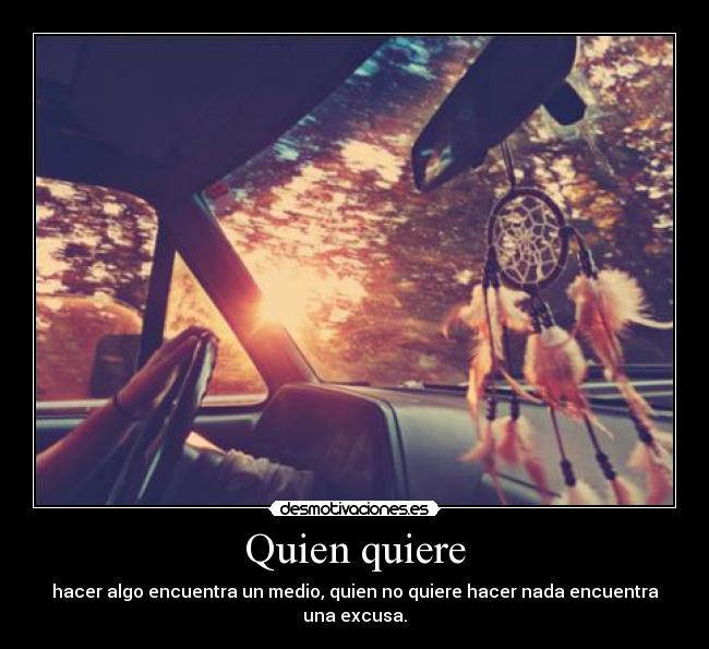 Quien quiere - hacer algo encuentra un medio, quien no quiere hacer nada encuentra una excusa.