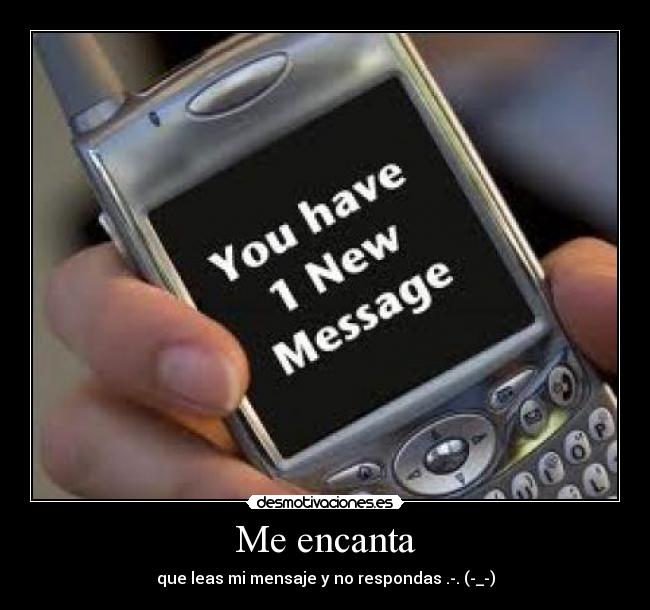 Me encanta - que leas mi mensaje y no respondas .-. (-_-)
