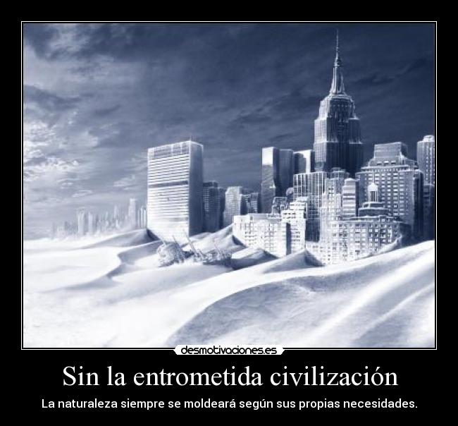Sin la entrometida civilización - La naturaleza siempre se moldeará según sus propias necesidades.