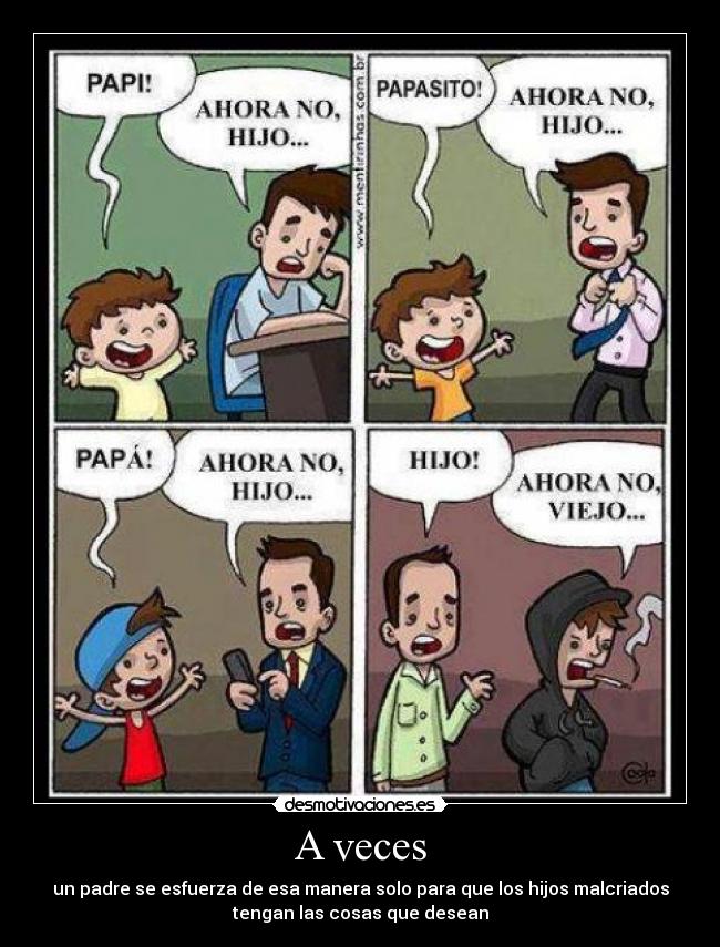 A veces - un padre se esfuerza de esa manera solo para que los hijos malcriados
tengan las cosas que desean