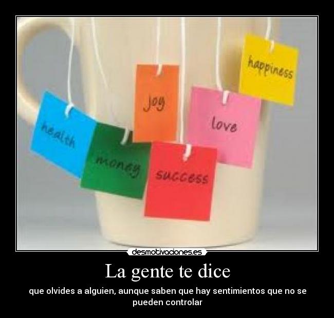 La gente te dice - que olvides a alguien, aunque saben que hay sentimientos que no se
pueden controlar