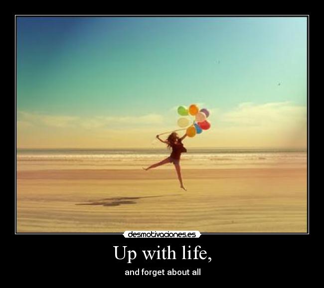Up with life, - and forget about all
