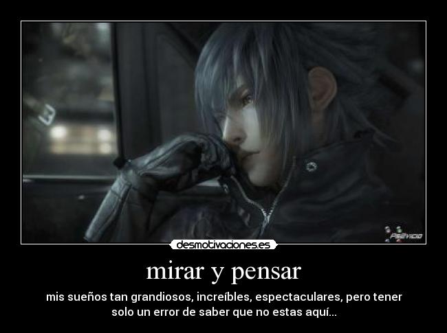 mirar y pensar - mis sueños tan grandiosos, increíbles, espectaculares, pero tener
solo un error de saber que no estas aquí...
