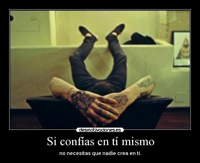 Si confías en tí mismo - no necesitas que nadie crea en tí.