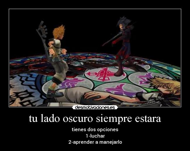 tu lado oscuro siempre estara - tienes dos opciones
1-luchar
2-aprender a manejarlo