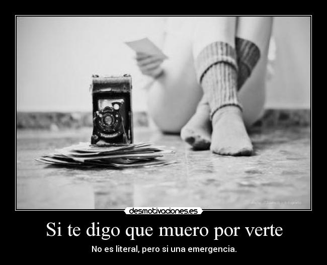 Si te digo que muero por verte - No es literal, pero si una emergencia.