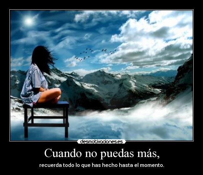 Cuando no puedas más, - recuerda todo lo que has hecho hasta el momento.