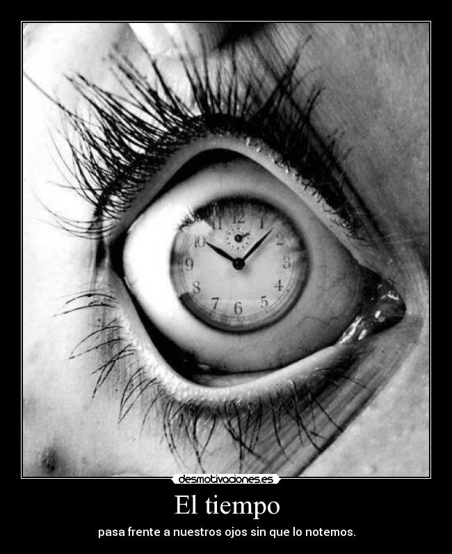 El tiempo - pasa frente a nuestros ojos sin que lo notemos.