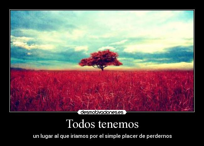 Todos tenemos - un lugar al que iríamos por el simple placer de perdernos