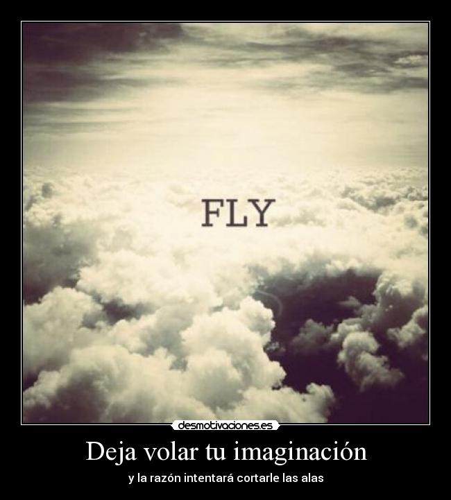 Deja volar tu imaginación - y la razón intentará cortarle las alas