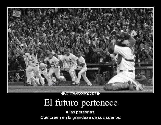 El futuro pertenece - A las personas 
Que creen en la grandeza de sus sueños.