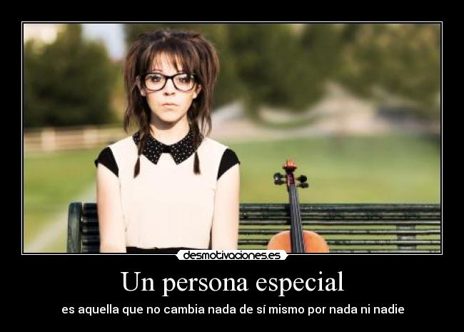Un persona especial - es aquella que no cambia nada de sí mismo por nada ni nadie