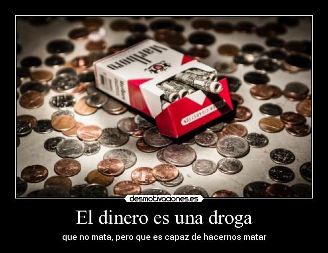 El dinero es una droga - que no mata, pero que es capaz de hacernos matar