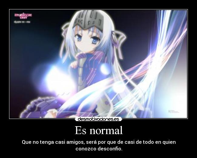 Es normal - Que no tenga casi amigos, será por que de casi de todo en quien conozco desconfio.
