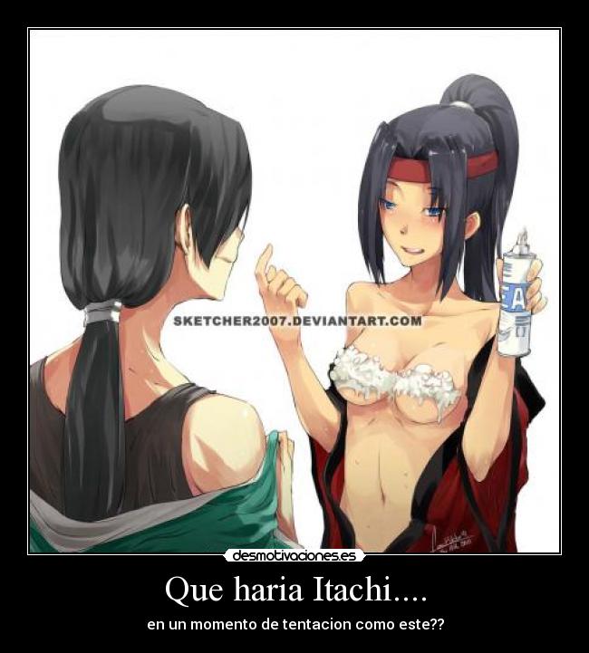 Que haria Itachi.... - en un momento de tentacion como este??