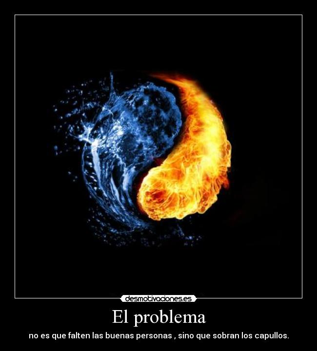 El problema - no es que falten las buenas personas , sino que sobran los capullos.