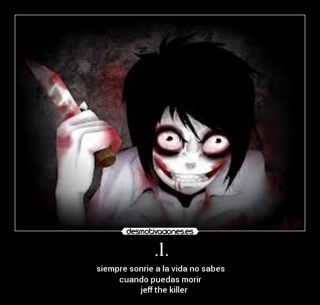 .l. - siempre sonrie a la vida no sabes
cuando puedas morir
    jeff the killer