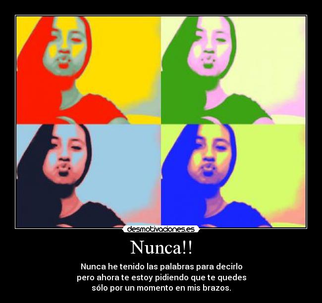 Nunca!! - Nunca he tenido las palabras para decirlo
pero ahora te estoy pidiendo que te quedes
sólo por un momento en mis brazos.