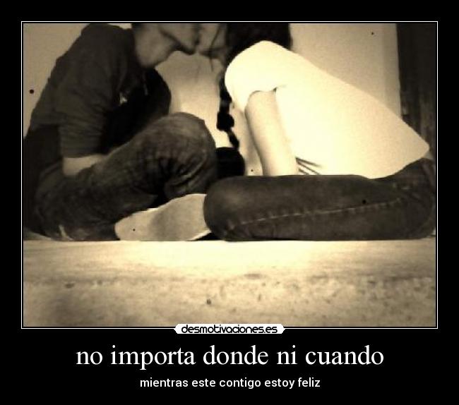 no importa donde ni cuando - mientras este contigo estoy feliz