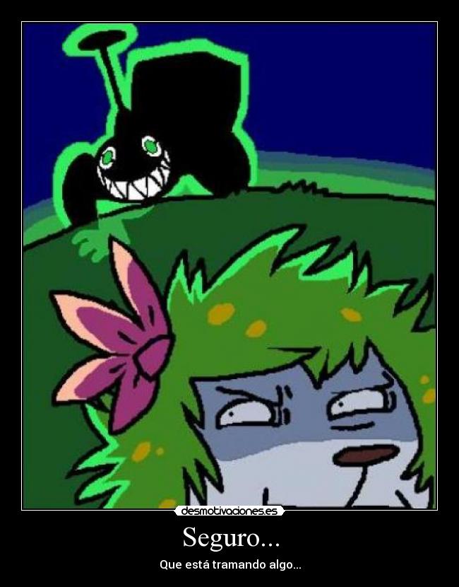 Seguro... - Que está tramando algo...