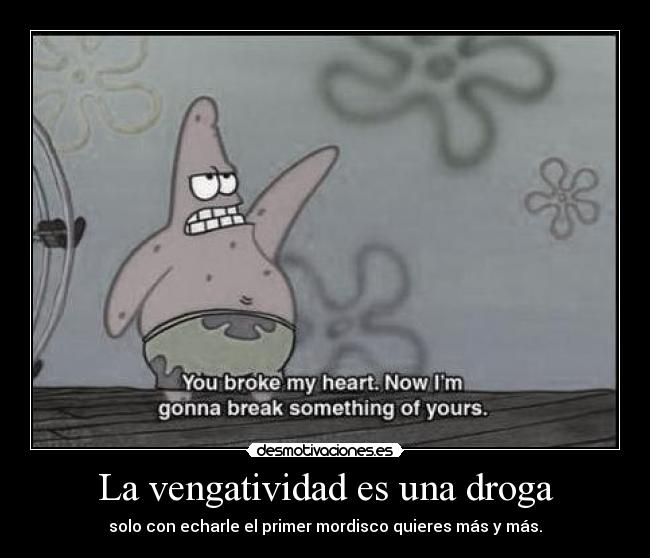 La vengatividad es una droga - solo con echarle el primer mordisco quieres más y más.