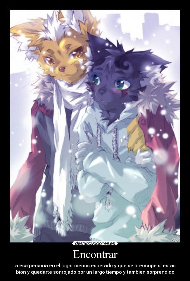 Encontrar - a esa persona en el lugar menos esperado y que se preocupe si estas
bion y quedarte sonrojado por un largo tiempo y tambien sorprendido