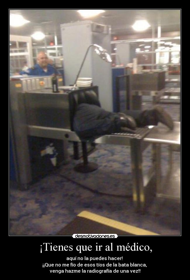 ¡Tienes que ir al médico, -