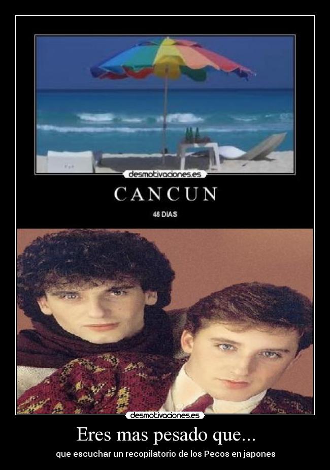 Eres mas pesado que... - que escuchar un recopilatorio de los Pecos en japones