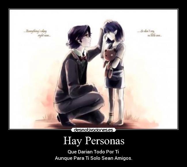 Hay Personas - Que Darian Todo Por Ti
Aunque Para Ti Solo Sean Amigos.