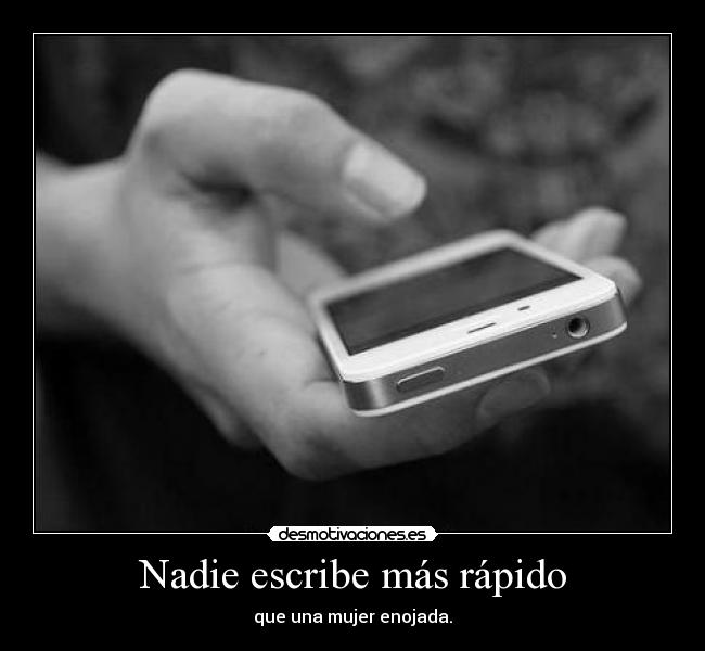 Nadie escribe más rápido - que una mujer enojada.