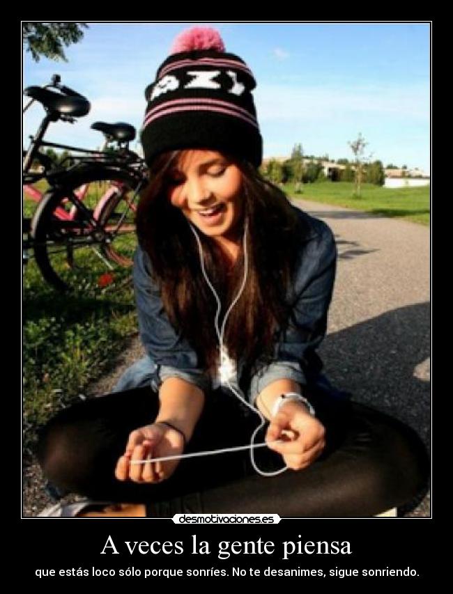A veces la gente piensa - que estás loco sólo porque sonríes. No te desanimes, sigue sonriendo.